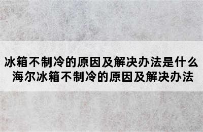 冰箱不制冷的原因及解决办法是什么 海尔冰箱不制冷的原因及解决办法